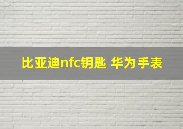 比亚迪nfc钥匙 华为手表